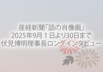 産経新聞「話の肖像画」2025年9月1日より30日まで 伏見博明理事長ロングインタビュー